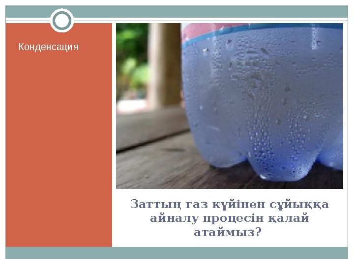 Заттың газ күйінен сұйыққа айналу процесін қалай атаймыз? Конденсация Заттың газ күйінен сұйыққа айналу процесін қалай атаймыз? Конденсация
