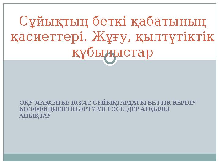 ОҚУ МАҚСАТЫ: 10.3.4.2 СҰЙЫҚТАРДАҒЫ БЕТТІК КЕРІЛУ КОЭФФИЦИЕНТІН ӘРТҮРЛІ ТӘСІЛДЕР АРҚЫЛЫ АНЫҚТАУ Сұйықтың беткi қабатының қасие ОҚУ МАҚСАТЫ: 10.3.4.2 СҰЙЫҚТАРДАҒЫ БЕТТІК КЕРІЛУ КОЭФФИЦИЕНТІН ӘРТҮРЛІ ТӘСІЛДЕР АРҚЫЛЫ АНЫҚТАУ Сұйықтың беткi қабатының қасие