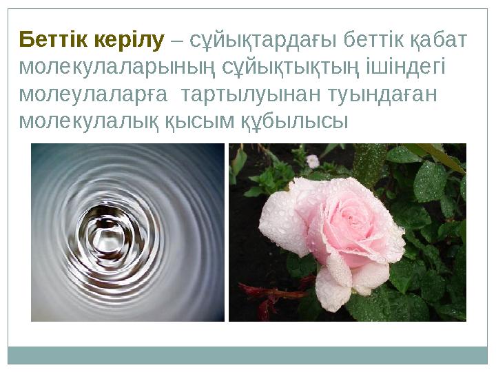 Беттік керілу – сұйықтардағы беттік қабат молекулаларының сұйықтықтың ішіндегі молеулаларға тартылуынан туындаған молекулал Беттік керілу – сұйықтардағы беттік қабат молекулаларының сұйықтықтың ішіндегі молеулаларға тартылуынан туындаған молекулал