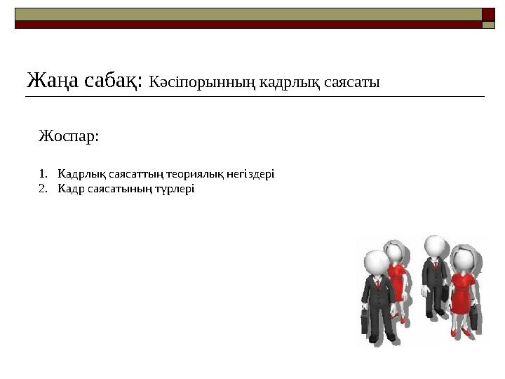 Жоспар: 1. Кадрлық саясаттың теориялық негіздері 2. Кадр саясатының түрлері Жаңа сабақ: Кәсіпорынның кадрлық саясаты