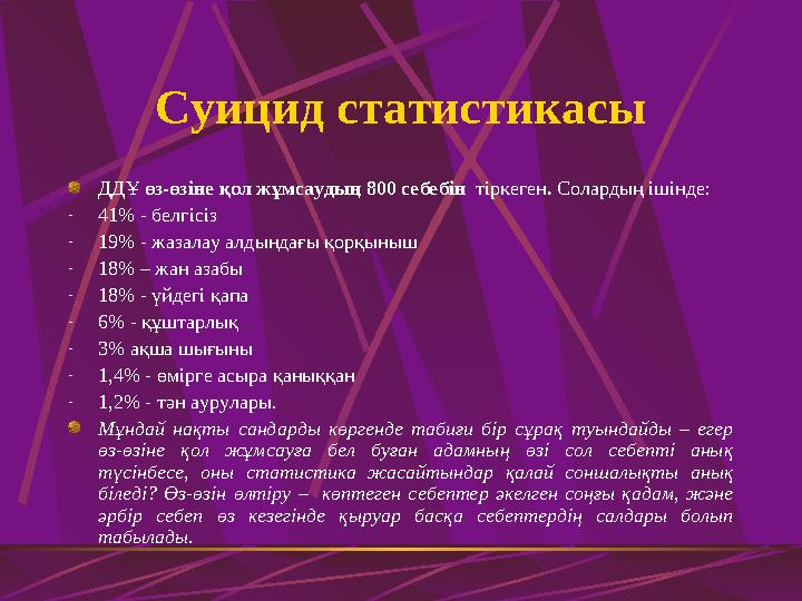Суицид статистикасы ДДҰ өз-өзіне қол жұмсаудың 800 себебін тіркеген. Солардың ішінде: -41% - белгісіз -19% - жазалау алдындағы