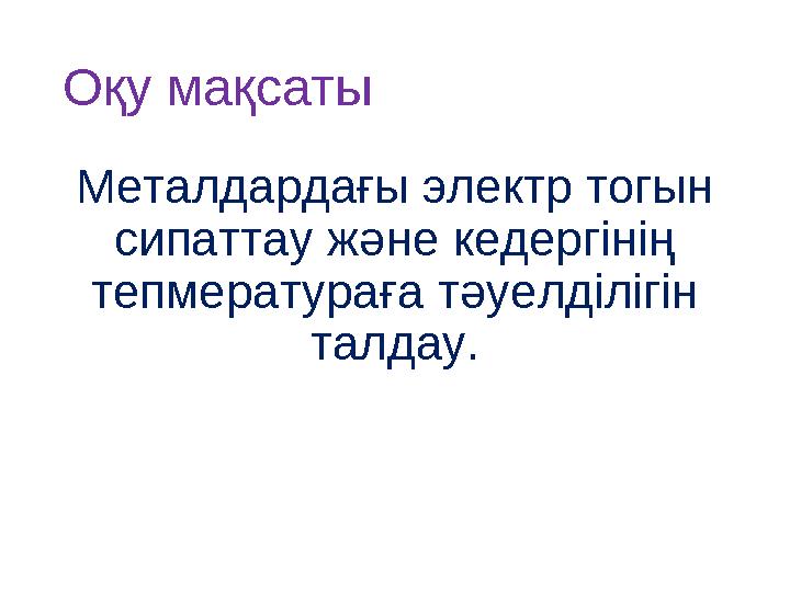 Оқу мақсаты Металдардағы электр тогын сипаттау және кедергінің тепмератураға тәуелділігін талдау.