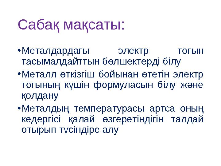 Сабақ мақсаты: •Металдардағы электр тогын тасымалдайттын бөлшектерді білу •Металл өткізгіш бойынан өтетін электр тогының күшін