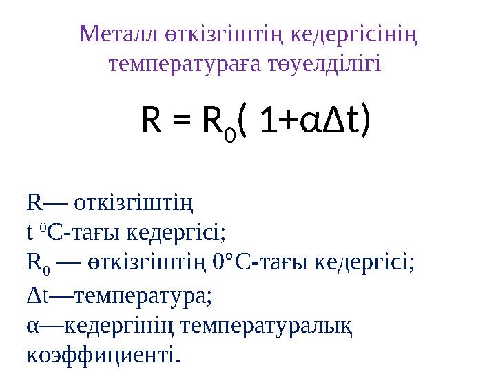 R = R 0( 1+αΔt) R— откізгіштің t 0 С-тағы кедергісі; R 0 — өткізгіштің 0°С-тағы кедергісі; Δt—температура; α—кедергінің т