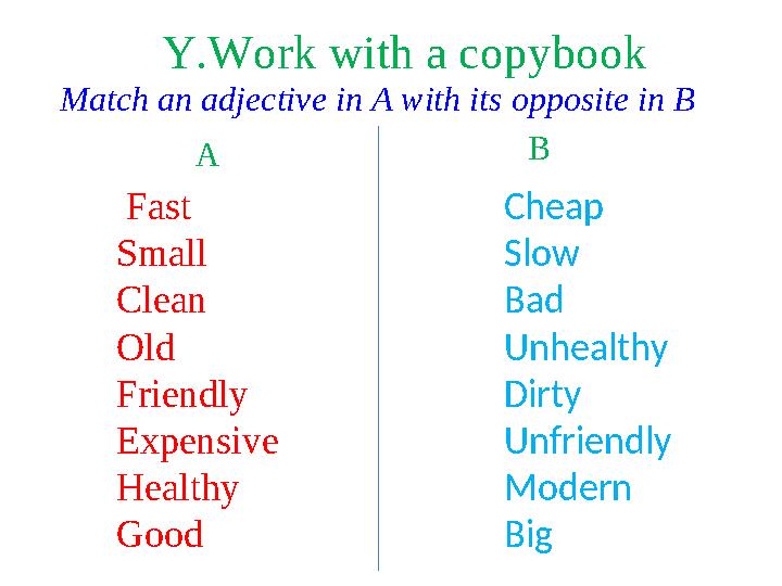 Match an adjective in A with its opposite in B A B Fast Small Clean Old Friendly Expensive Healthy Good Cheap Slow Bad