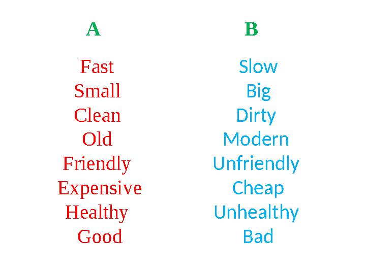 A B Fast Small Clean Old Friendly Expensive Healthy Good Slow Big Dirty Modern Unfriendly Cheap Unhealthy Bad