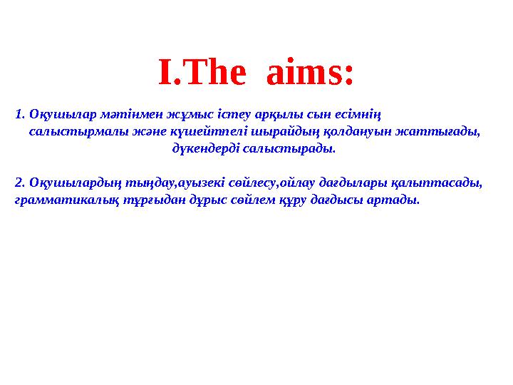 І.The aims: 1. Оқушылар мәтінмен жұмыс істеу арқылы сын есімнің салыстырмалы және күшейтпелі шырайдың қолдануын жаттығады
