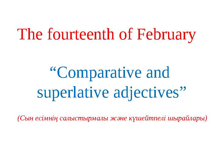 The fourteenth of February “Comparative and superlative adjectives” (Сын есімнің салыстырмалы және күшейтпелі шырайлары)