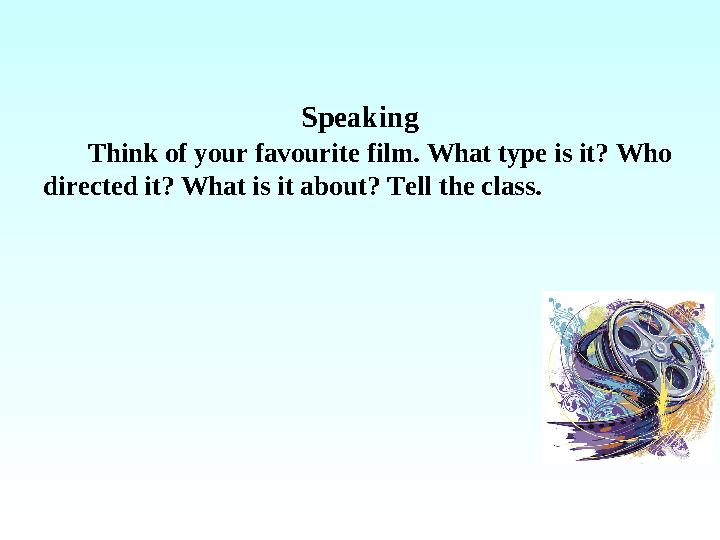 Speaking Think of your favourite film. What type is it? Who directed it? What is it about? Tell the class.