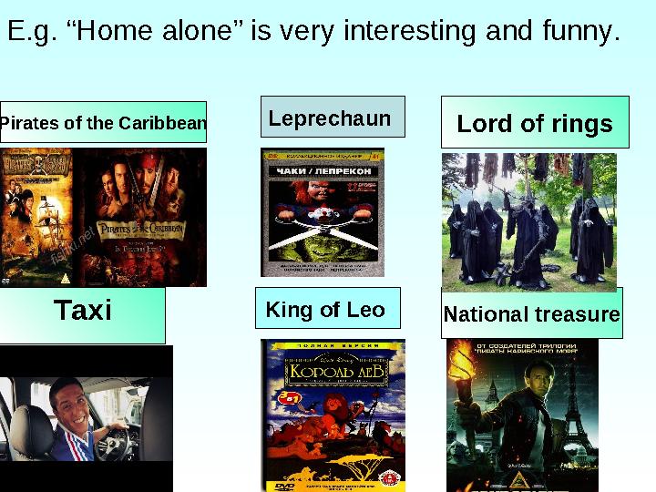 Pirates of the Caribbean Lord of rings Taxi National treasure King of Leo Leprechaun E.g. “Home alone” is very interesting and