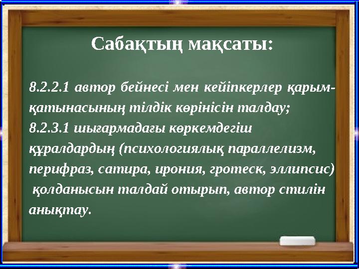 Сабақтың мақсаты: 8.2.2.1 автор бейнесі мен кейіпкерлер қарым- қатынасының тілдік көрінісін талдау; 8.2.3.1 шығармадағы көркемд