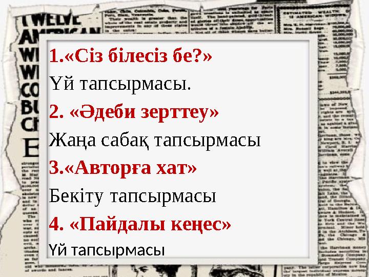 1.«Сіз білесіз бе?» Үй тапсырмасы. 2. «Әдеби зерттеу» Жаңа сабақ тапсырмасы 3.«Авторға хат» Бекіту тапсырмасы 4. «Пайдалы кең