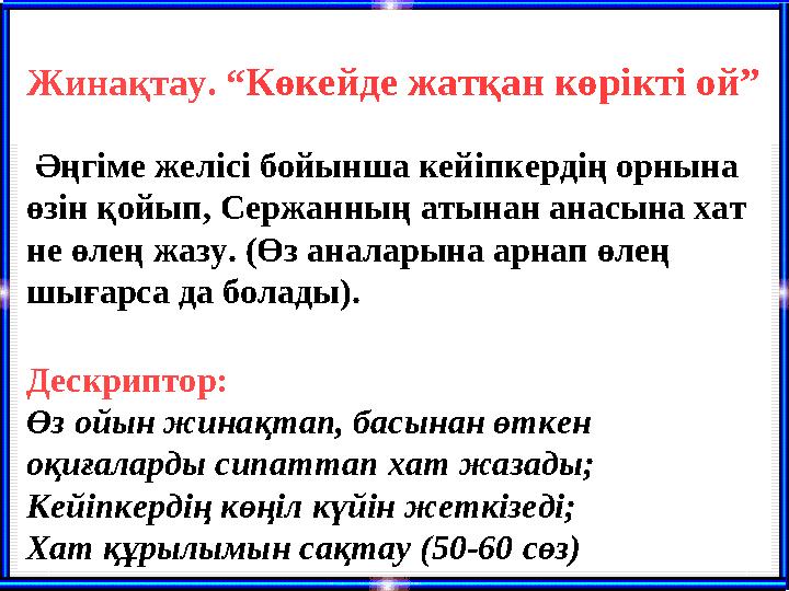 Жинақтау. “Көкейде жатқан көрікті ой” Әңгіме желісі бойынша кейіпкердің орнына өзін қойып, Сержанның атынан анасына хат не өл