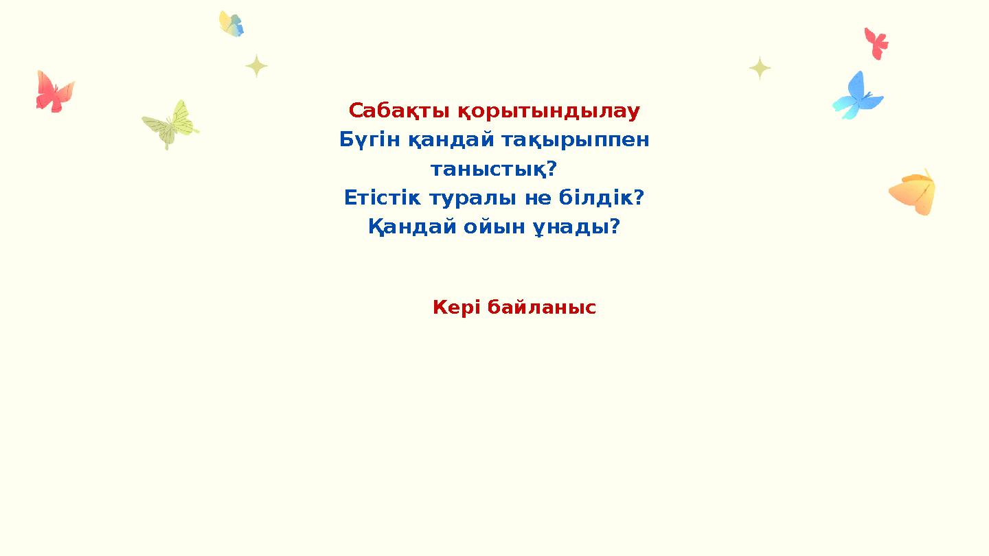 Сабақты қорытындылау Бүгін қандай тақырыппен таныстық? Етістік туралы не білдік? Қандай ойын ұнады? Кері байланыс