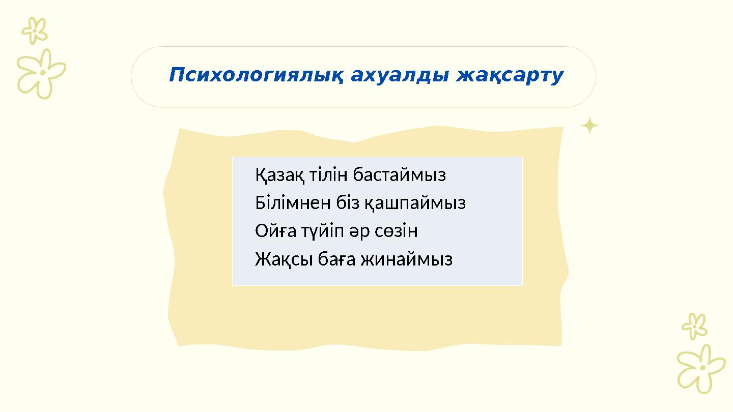 Психологиялық ахуалды жақсарту Қазақ тілін бастаймыз Білімнен біз қашпаймыз Ойға түйіп әр сөзін Жақсы баға жинай