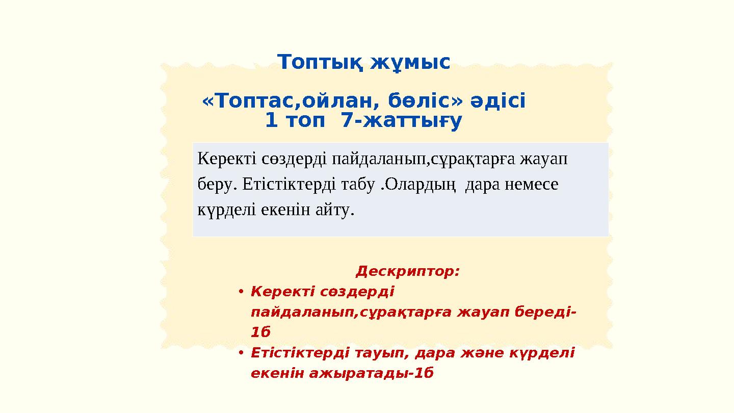 Кім білгір ойыны Ойын тақтасындағы берілген тапсырмаларға жауап береді Топтық жұмыс «Топтас,ойлан, бөліс» әдісі 1 топ 7-жат