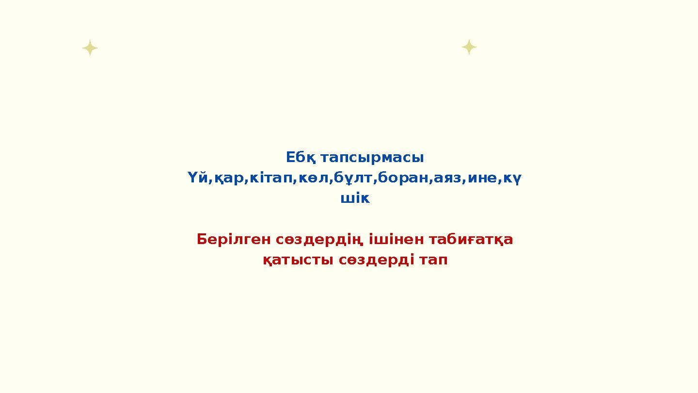 Ебқ тапсырмасы Үй,қар,кітап,көл,бұлт,боран,аяз,ине,кү шік Берілген сөздердің ішінен табиғатқа қатысты сөздерді тап