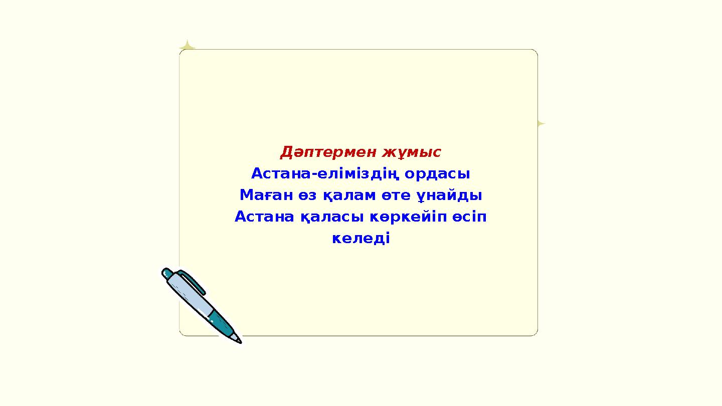 Дәптермен жұмыс Астана-еліміздің ордасы Маған өз қалам өте ұнайды Астана қаласы көркейіп өсіп келеді