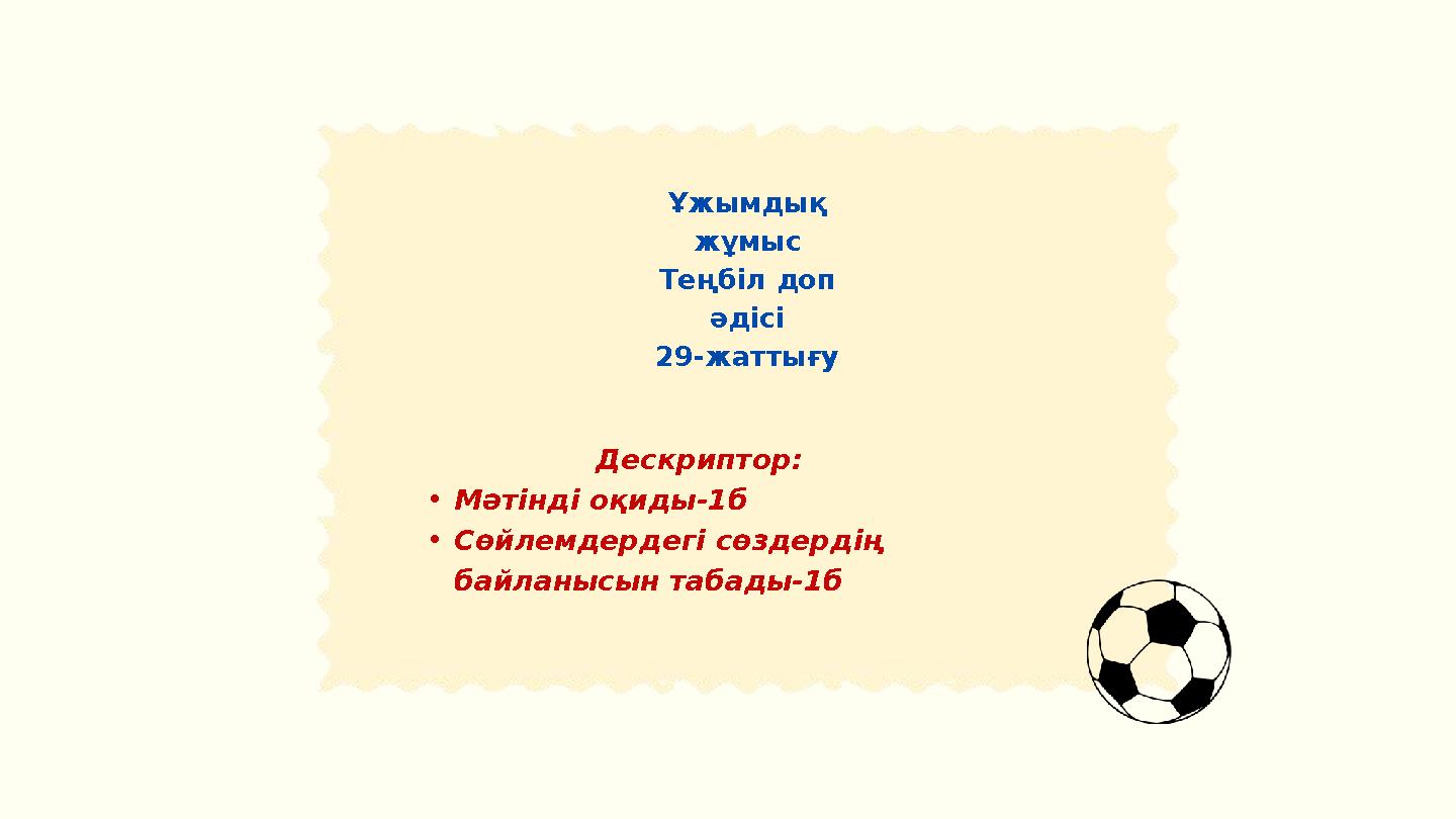 Кім білгір ойыны Ойын тақтасындағы берілген тапсырмаларға жауап береді Ұжымдық жұмыс Теңбіл доп әдісі 29-жаттығу Дескриптор: