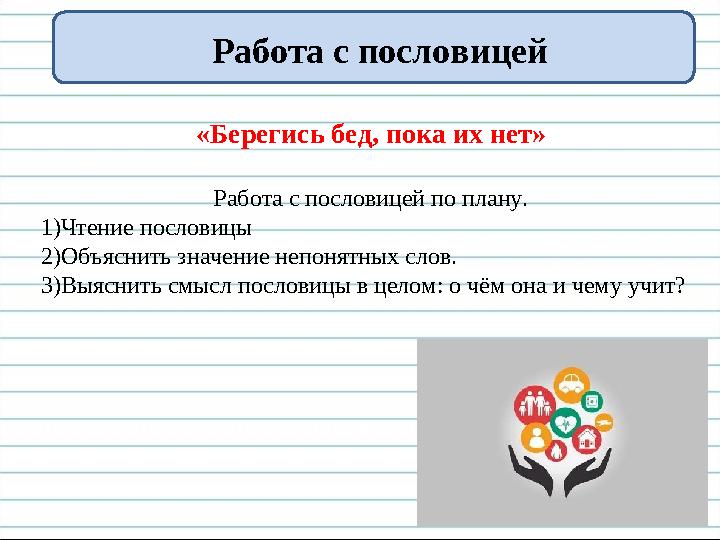 Работа с пословицей «Берегись бед, пока их нет» Работа с пословицей по плану. 1)Чтение пословицы 2)Объяснить значение непонятных