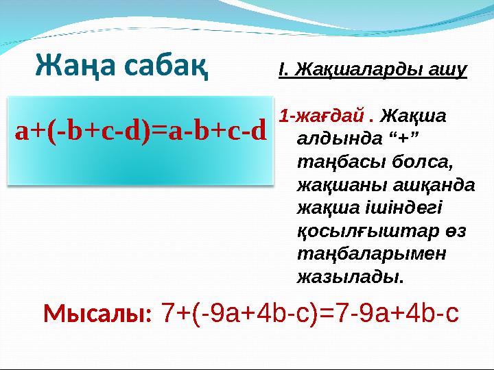 а+(-b+c-d)=a-b+c-d Мысалы: 7+(-9a+4b-c)=7-9a+4b-c I. Жақшаларды ашу 1-жағдай . Жақша алдында “+” таңбасы