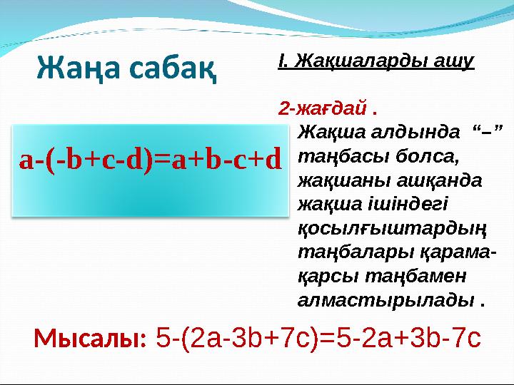 а-(-b+c-d)=a+b-c+d Мысалы: 5-(2a-3b+7c)=5-2a+3b-7c I. Жақшаларды ашу 2-жағдай . Жақша алды