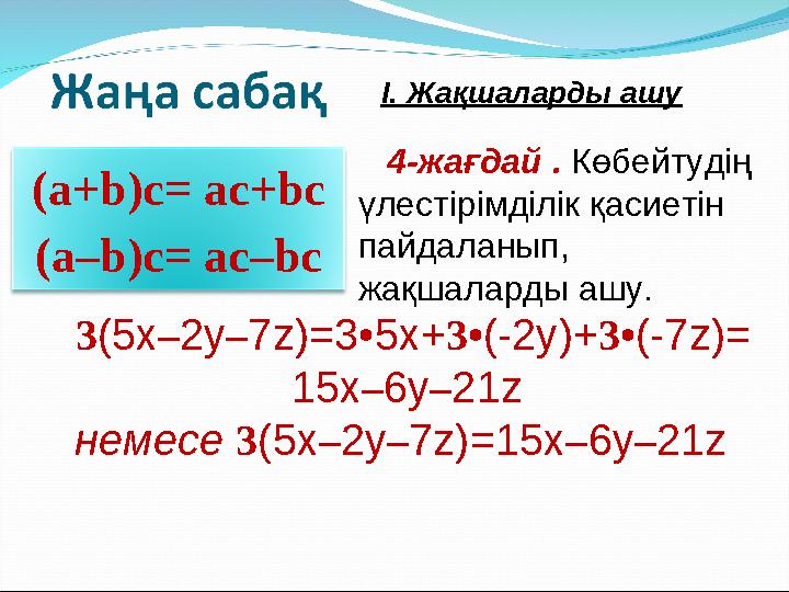 (а+b)с= ас+bс (а–b)с= ас–bс 3(5х–2у–7z)=3•5х+3•(-2y)+3•(-7z)= 15x–6y–21z немесе 3(5х–2у–7z)=15x–6y–21z