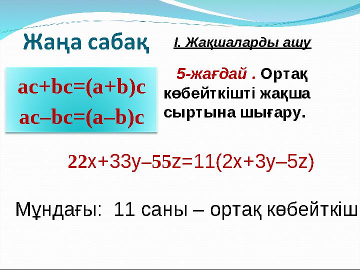 ас+bс=(а+b)с ас–bс=(а–b)с 22х+33у–55z=11(2х+3y–5z) Мұндағы: 11 саны – ортақ көбейткіш 5-жағдай . Орт