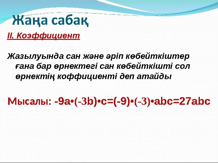 Мысалы: -9a•(-3b)•c=(-9)•(-3)•abc=27аbc II. Коэффициент Жазылуында сан және әріп көбейткіштер ғана бар ө