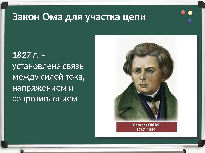 Закон Ома для участка цепи 1827 г. – установлена связь между силой тока, напряжением и сопротивлением