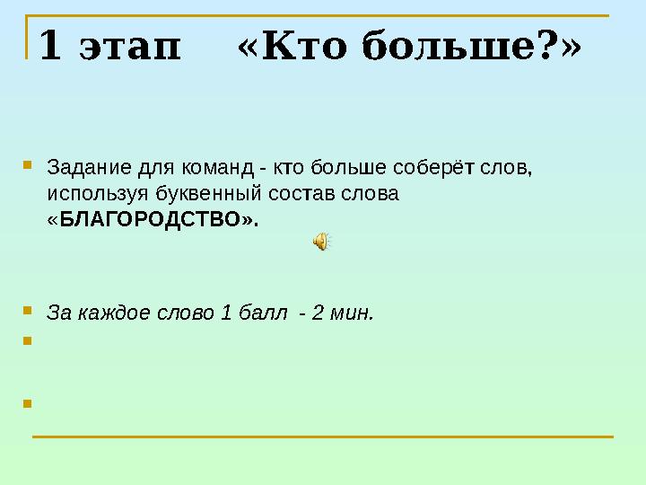 1 этап «Кто больше?» Задание для команд - кто больше соберёт слов, используя буквенный состав слова «БЛАГОРОДСТВО». За