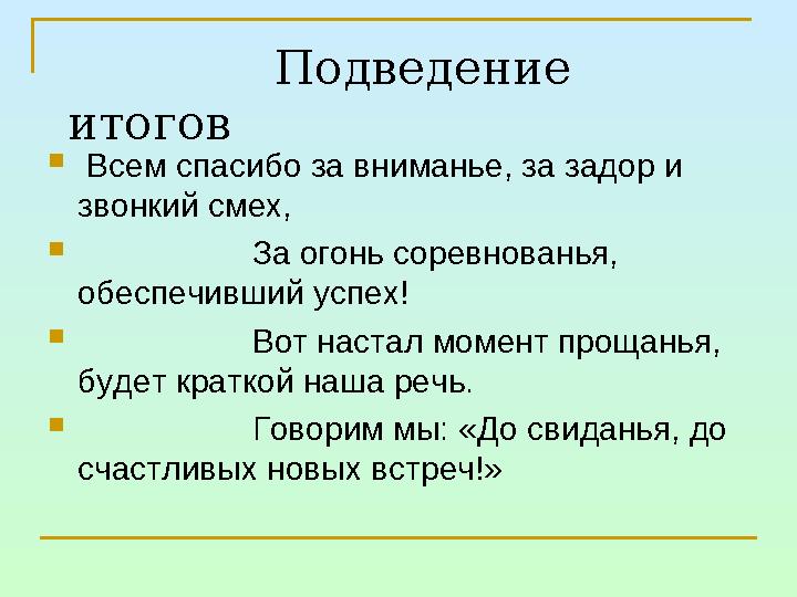 Подведение итогов  Всем спасибо за вниманье, за задор и звонкий смех,  За огонь соревнованья