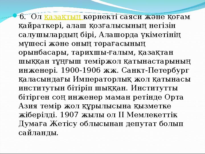 6. Ол қазақтың көрнекті саяси және қоғам қайраткері, алаш қозғалысының негізін салушылардың бірі, Алашорда үкіметінің мүшес