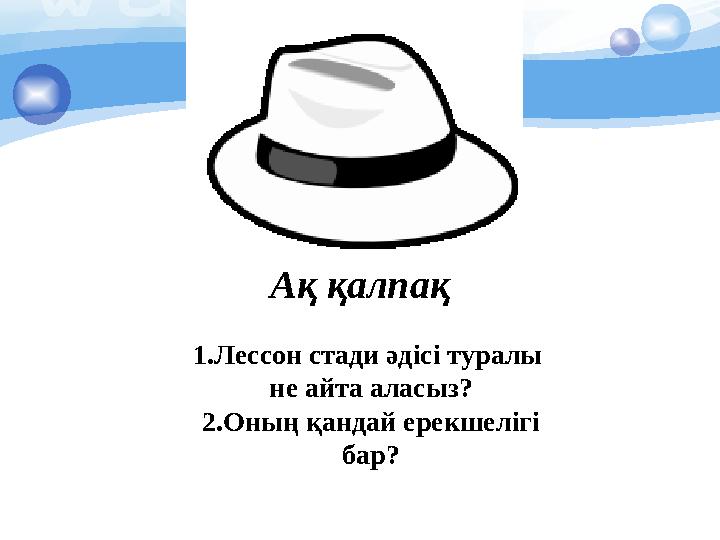 Ақ қалпақ 1.Лессон стади әдісі туралы не айта аласыз? 2.Оның қандай ерекшелігі бар?