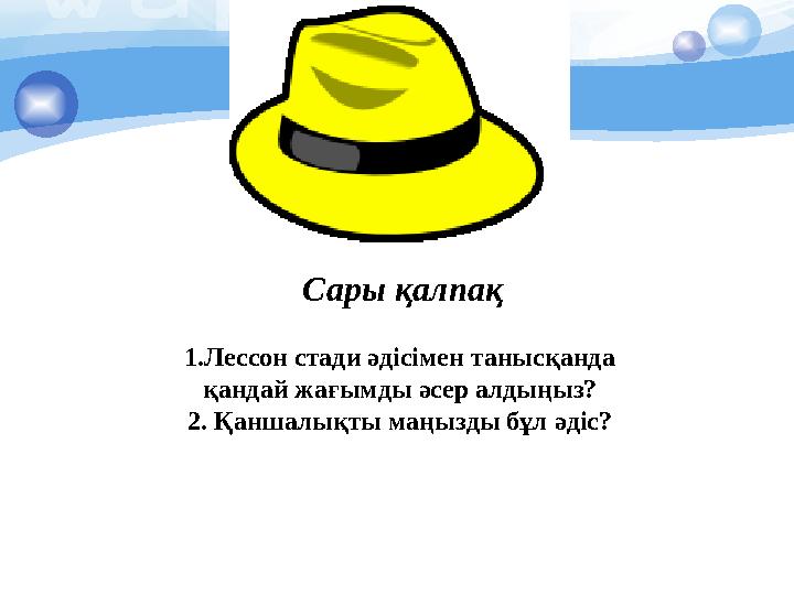 Сары қалпақ 1.Лессон стади әдісімен танысқанда қандай жағымды әсер алдыңыз? 2. Қаншалықты маңызды бұл әдіс?
