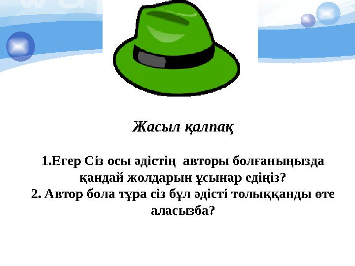Жасыл қалпақ 1.Егер Сіз осы әдістің авторы болғаныңызда қандай жолдарын ұсынар едіңіз? 2. Автор бола тұра сіз бұл әдісті то
