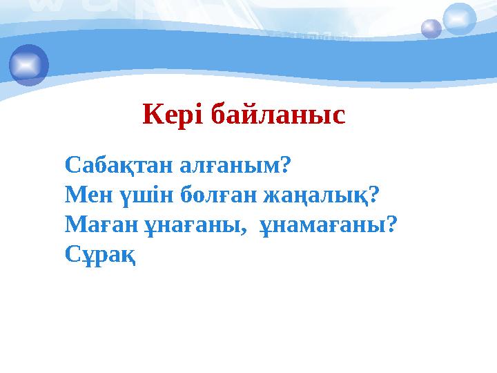 Кері байланыс Сабақтан алғаным? Мен үшін болған жаңалық? Маған ұнағаны, ұнамағаны? Сұрақ