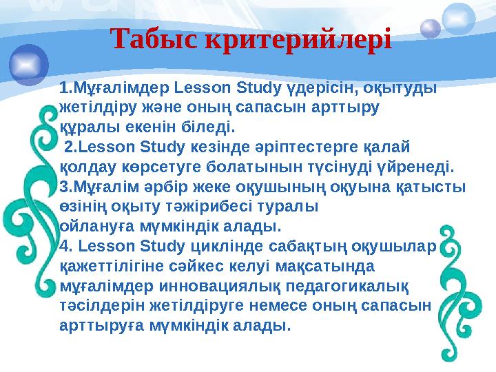 Табыс критерийлері 1.Мұғалімдер Lesson Study үдерісін, оқытуды жетілдіру және оның сапасын арттыру құрал