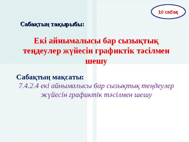 Сабақтың тақырыбы:Сабақтың тақырыбы: Екі айнымалысы бар сызықтық теңдеулер жүйесін графиктік тәсілмен шешу Сабақтың мақсаты