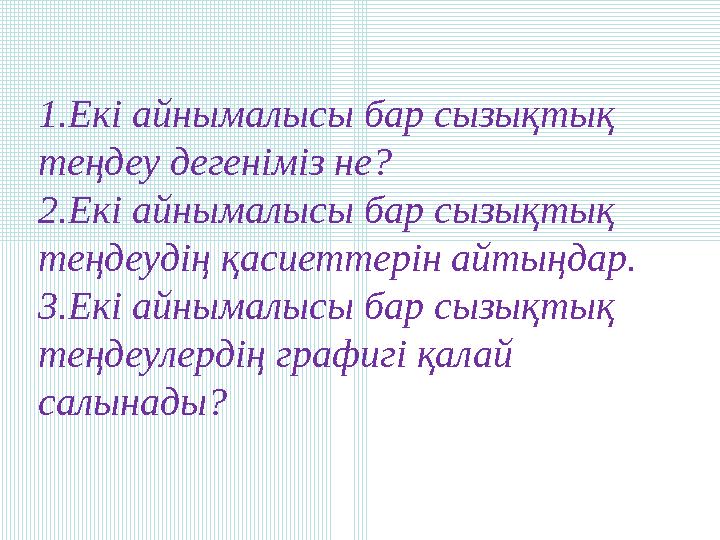 1.Екі айнымалысы бар сызықтық теңдеу дегеніміз не? 2.Екі айнымалысы бар сызықтық теңдеудің қасиеттерін айтыңдар. 3.Екі айнымал