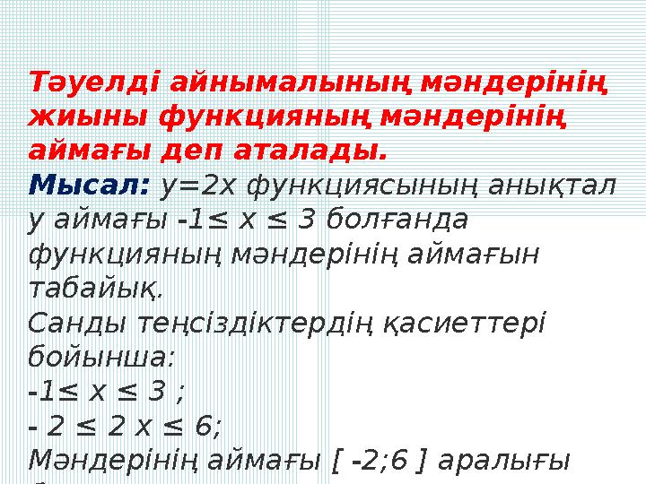 Тәуелді айнымалының мәндерінің жиыны функцияның мәндерінің аймағы деп аталады. Мысал: y=2x функциясының анықтал у аймағы -1≤