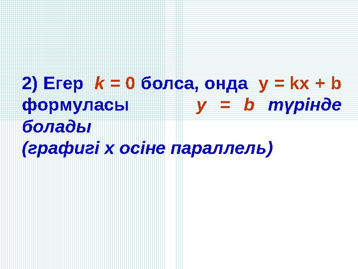 2) Егер k = 0 болса, онда y = kx + b формуласы y = b түрінде болады (графигі х осіне параллель)