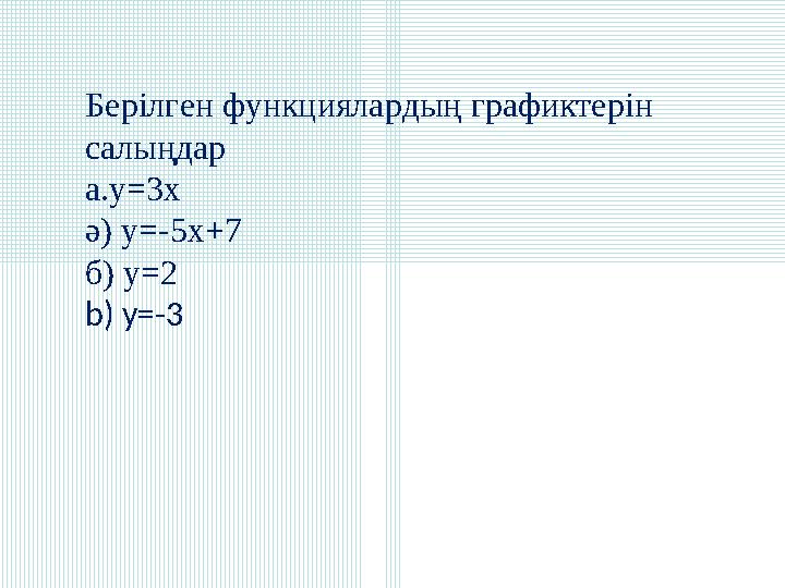 Берілген функциялардың графиктерін салыңдар a.y=3x ә) y=-5x+7 б) y=2 b) y=-3