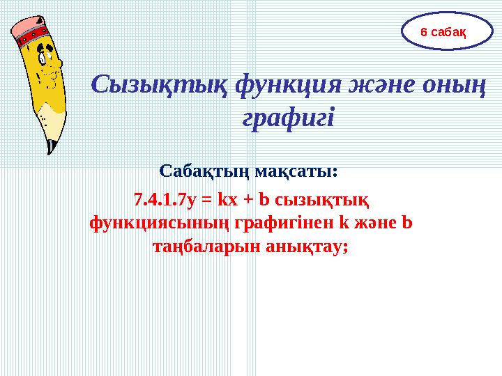 Сызықтық функция және оның графигі Сабақтың мақсаты: 7.4.1.7у = kx + b сызықтық функциясының графигінен k және b таңбаларын