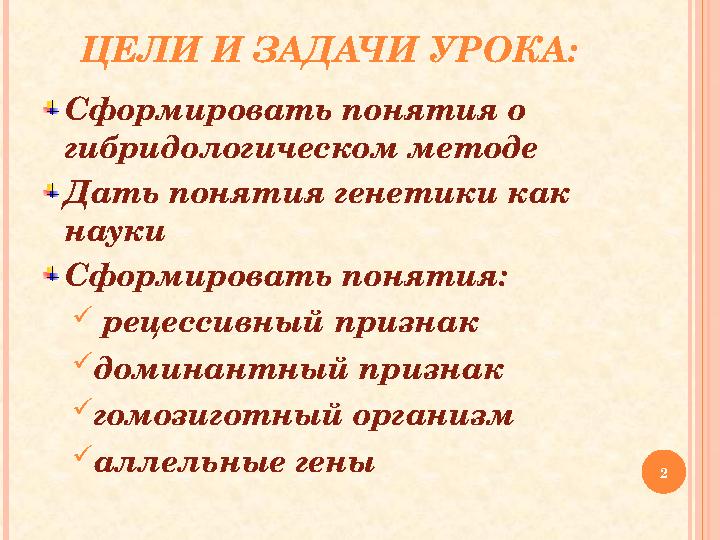 ЦЕЛИ И ЗАДАЧИ УРОКА: Сформировать понятия о гибридологическом методе Дать понятия генетики как науки Сформировать понятия: ЦЕЛИ И ЗАДАЧИ УРОКА: Сформировать понятия о гибридологическом методе Дать понятия генетики как науки Сформировать понятия: