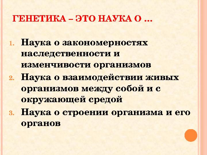 ГЕНЕТИКА – ЭТО НАУКА О … 1.Наука о закономерностях наследственности и изменчивости организмов 2.Наука о взаимодействии живых ГЕНЕТИКА – ЭТО НАУКА О … 1.Наука о закономерностях наследственности и изменчивости организмов 2.Наука о взаимодействии живых
