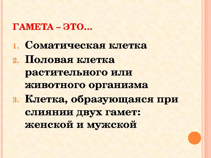 ГАМЕТА – ЭТО… 1.Соматическая клетка 2.Половая клетка растительного или животного организма 3.Клетка, образующаяся при слия ГАМЕТА – ЭТО… 1.Соматическая клетка 2.Половая клетка растительного или животного организма 3.Клетка, образующаяся при слия