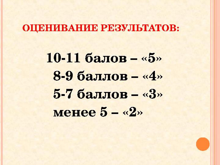 ОЦЕНИВАНИЕ РЕЗУЛЬТАТОВ: 10-11 балов – «5» 8-9 баллов – «4» 5-7 баллов – «3» ОЦЕНИВАНИЕ РЕЗУЛЬТАТОВ: 10-11 балов – «5» 8-9 баллов – «4» 5-7 баллов – «3»