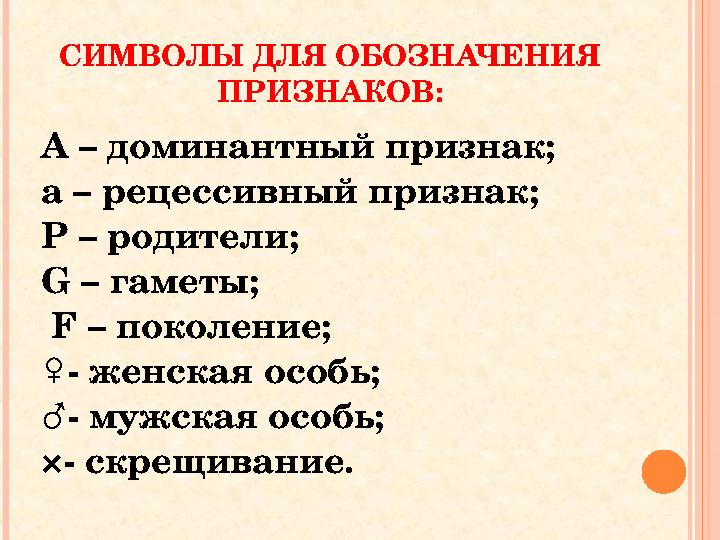 СИМВОЛЫ ДЛЯ ОБОЗНАЧЕНИЯ ПРИЗНАКОВ: А – доминантный признак; а – рецессивный признак; Р – родители; G – гаметы; F – поколение СИМВОЛЫ ДЛЯ ОБОЗНАЧЕНИЯ ПРИЗНАКОВ: А – доминантный признак; а – рецессивный признак; Р – родители; G – гаметы; F – поколение