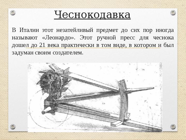 Чеснокодавка В Италии этот незатейливый предмет до сих пор иногда называют «Леонардо». Этот ручной пресс для чеснока дошел до